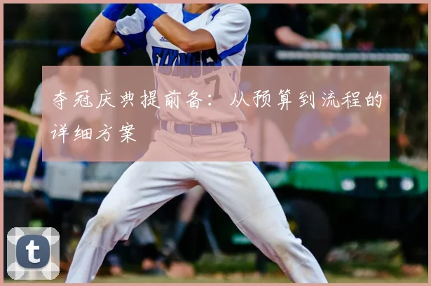 夺冠庆典提前备：从预算到流程的详细方案