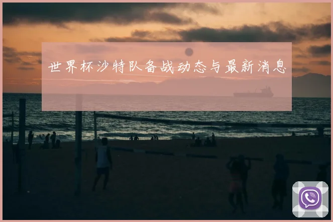 世界杯沙特队备战动态与最新消息
