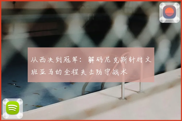 从西决到冠军：解码尼克斯针对文班亚马的全程夹击防守战术