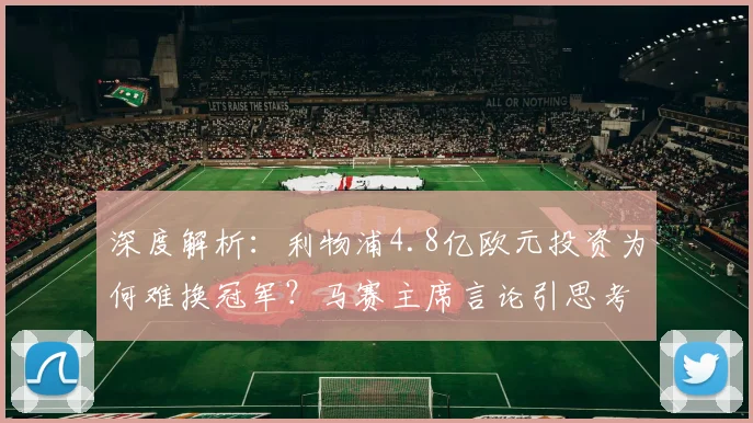 深度解析：利物浦4.8亿欧元投资为何难换冠军？马赛主席言论引思考