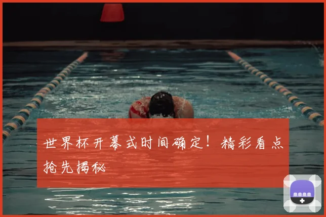 世界杯开幕式时间确定！精彩看点抢先揭秘