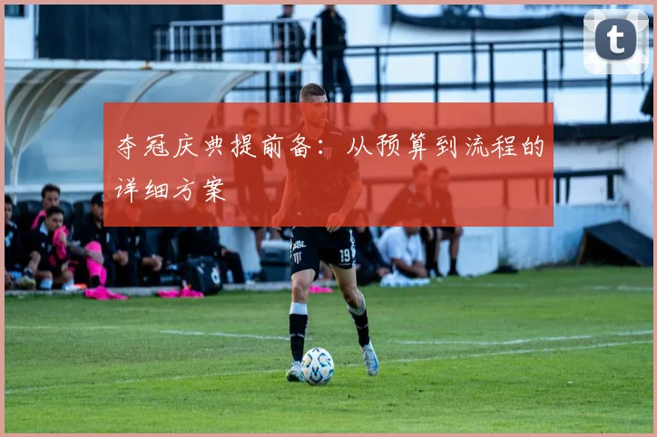 夺冠庆典提前备：从预算到流程的详细方案