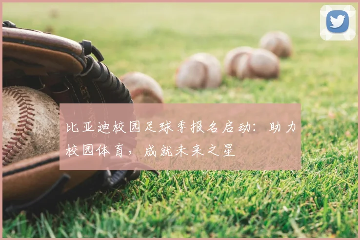 比亚迪校园足球季报名启动：助力校园体育，成就未来之星